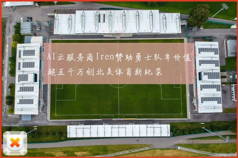 AI云服务商Iren赞助勇士队年价值超五千万创北美体育新纪录