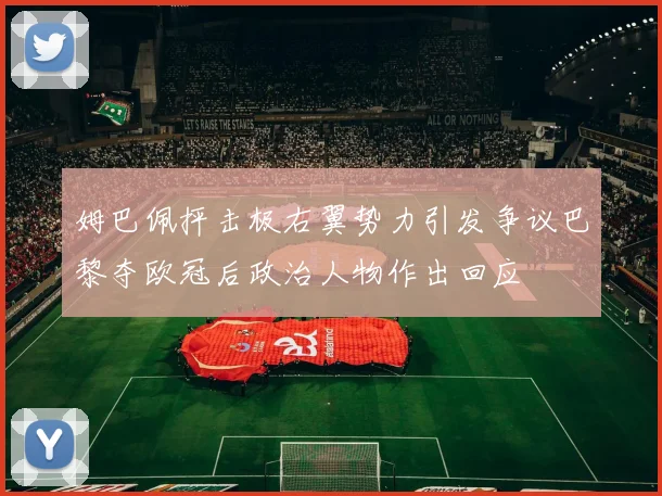 姆巴佩抨击极右翼势力引发争议巴黎夺欧冠后政治人物作出回应