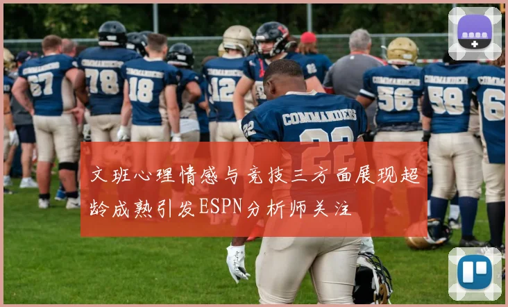 文班心理情感与竞技三方面展现超龄成熟引发ESPN分析师关注