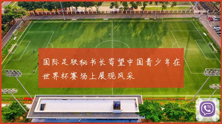 国际足联秘书长寄望中国青少年在世界杯赛场上展现风采