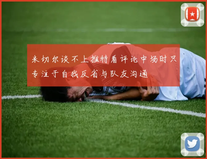 米切尔谈不上推特看评论中场时只专注于自我反省与队友沟通